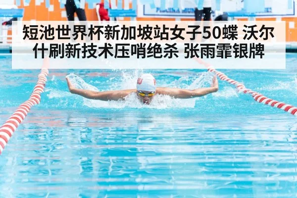 短池世界杯新加坡站女子50蝶 沃尔什刷新技术压哨绝杀 张雨霏银牌